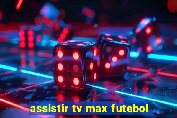 assistir tv max futebol